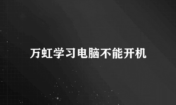 万虹学习电脑不能开机
