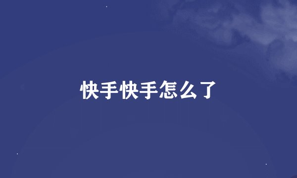 快手快手怎么了