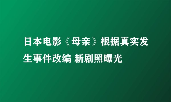 日本电影《母亲》根据真实发生事件改编 新剧照曝光