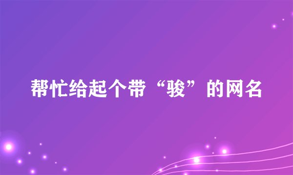 帮忙给起个带“骏”的网名