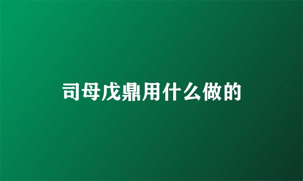 司母戊鼎用什么做的