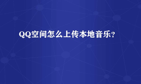 QQ空间怎么上传本地音乐？