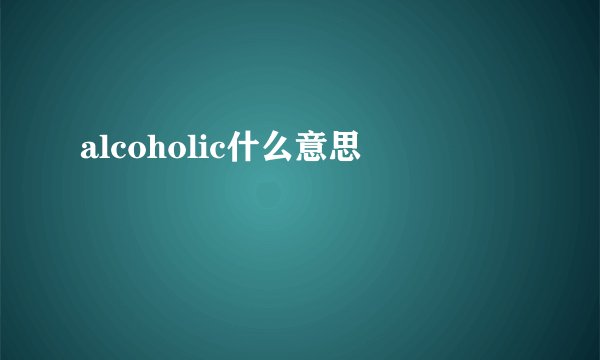 alcoholic什么意思