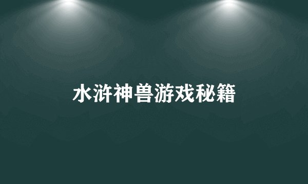 水浒神兽游戏秘籍