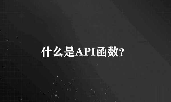 什么是API函数？
