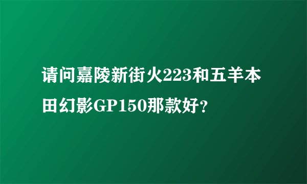 请问嘉陵新街火223和五羊本田幻影GP150那款好？