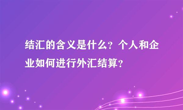 结汇的含义是什么？个人和企业如何进行外汇结算？
