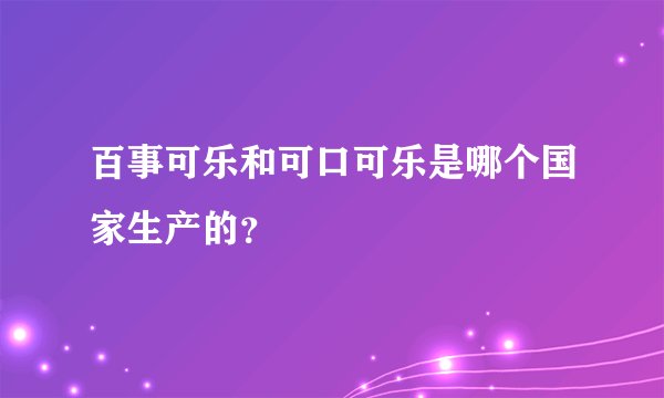百事可乐和可口可乐是哪个国家生产的？