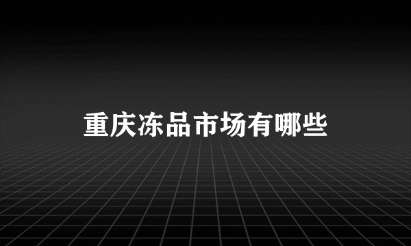 重庆冻品市场有哪些