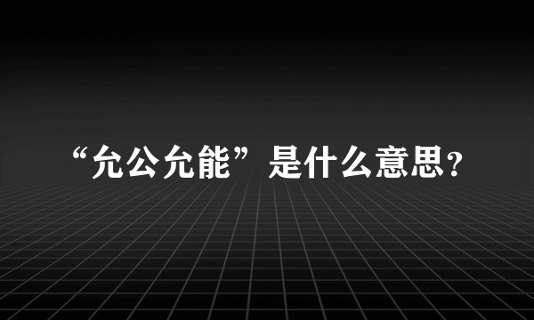 “允公允能”是什么意思？