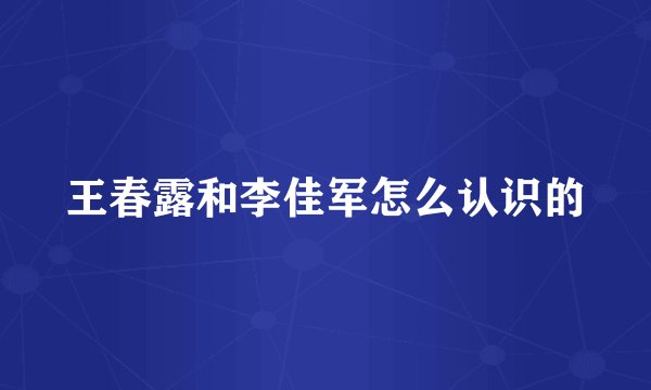 王春露和李佳军怎么认识的