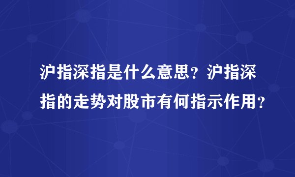 沪指深指是什么意思？沪指深指的走势对股市有何指示作用？