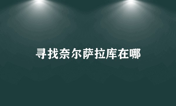 寻找奈尔萨拉库在哪