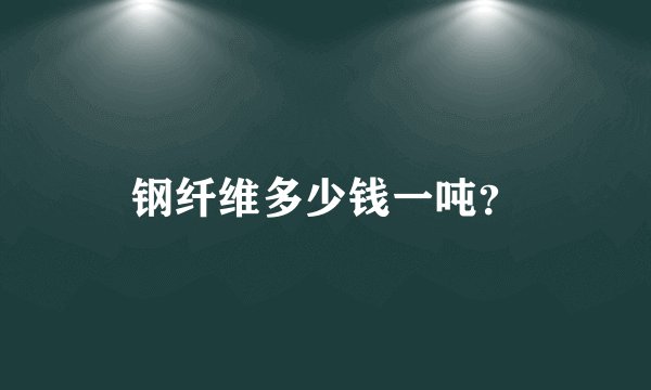 钢纤维多少钱一吨？