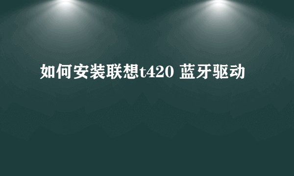 如何安装联想t420 蓝牙驱动