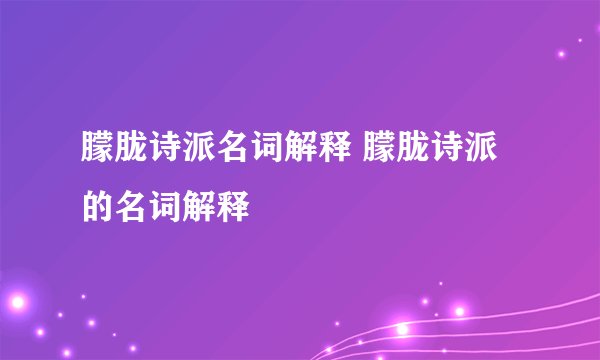 朦胧诗派名词解释 朦胧诗派的名词解释