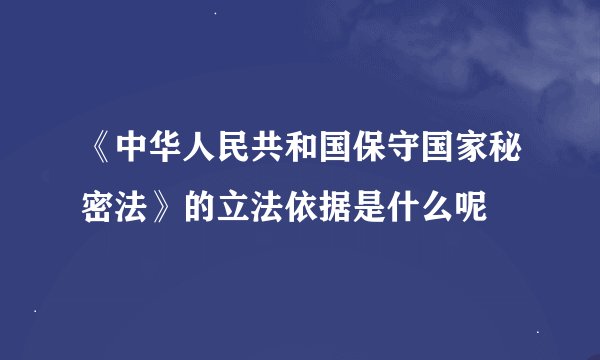 《中华人民共和国保守国家秘密法》的立法依据是什么呢