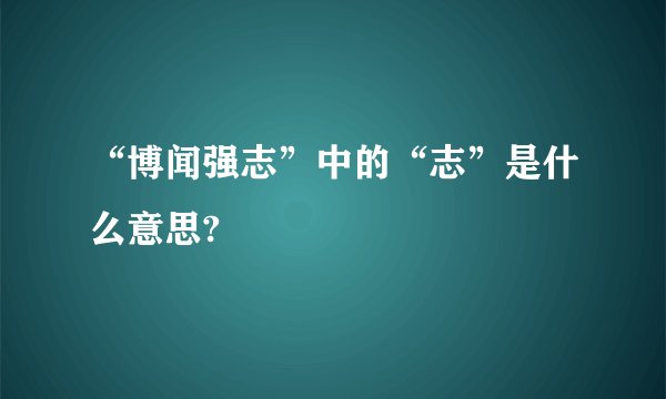 “博闻强志”中的“志”是什么意思?