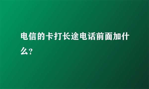 电信的卡打长途电话前面加什么？