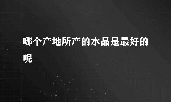 哪个产地所产的水晶是最好的呢