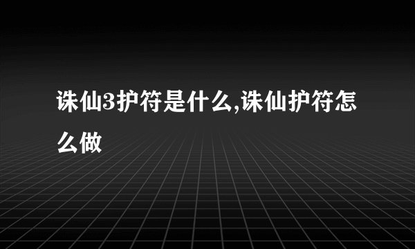 诛仙3护符是什么,诛仙护符怎么做