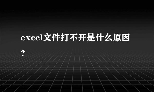 excel文件打不开是什么原因？