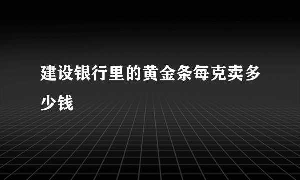 建设银行里的黄金条每克卖多少钱