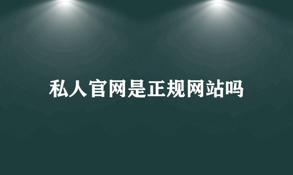 私人官网是正规网站吗
