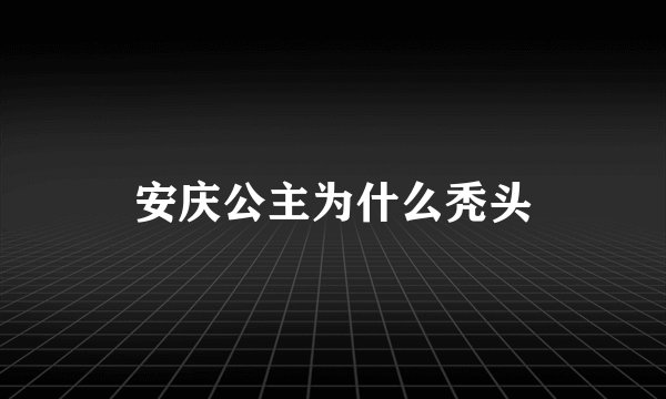 安庆公主为什么秃头