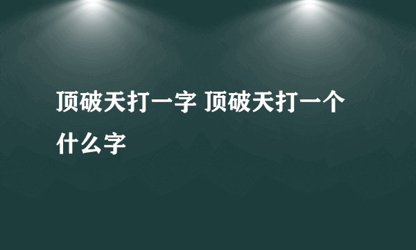 顶破天打一字 顶破天打一个什么字