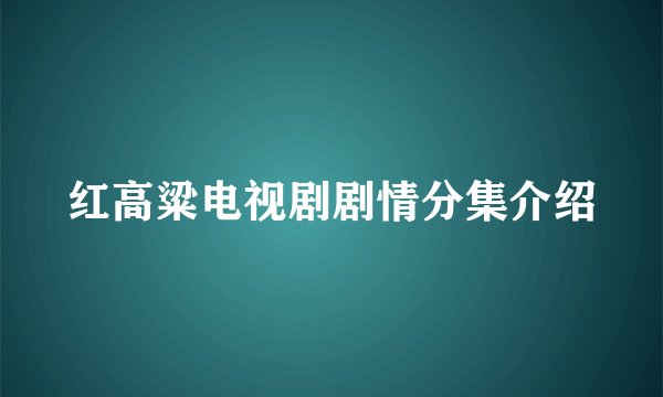 红高粱电视剧剧情分集介绍
