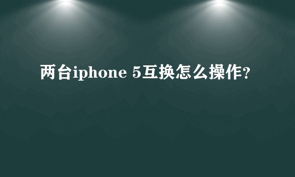 两台iphone 5互换怎么操作？