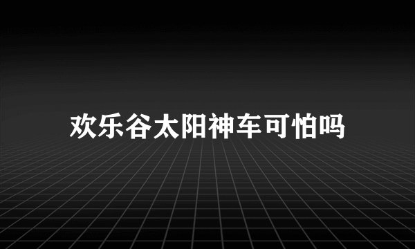 欢乐谷太阳神车可怕吗