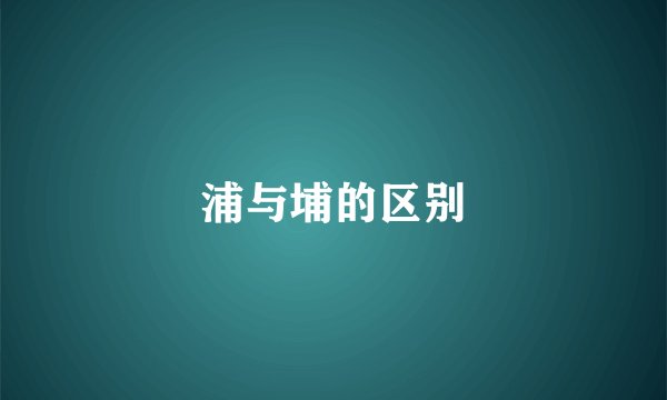 浦与埔的区别