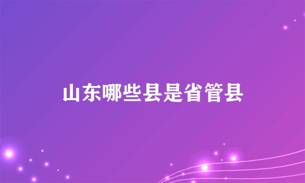 山东哪些县是省管县