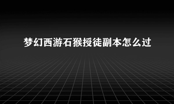梦幻西游石猴授徒副本怎么过