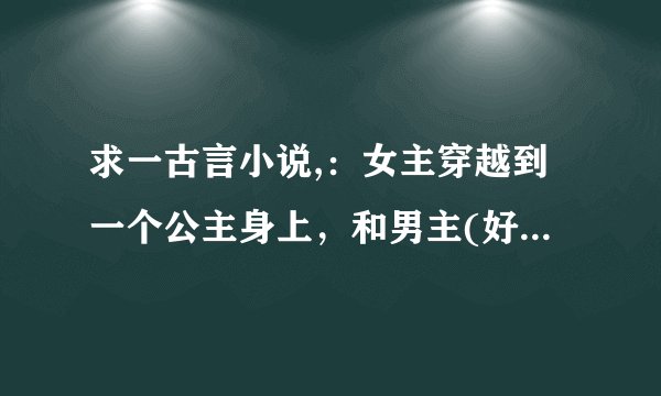 求一古言小说,:女主穿越到一个公主身上,和男主(好像是王爷最后是皇帝)但我对番外比较喜欢,so~~
