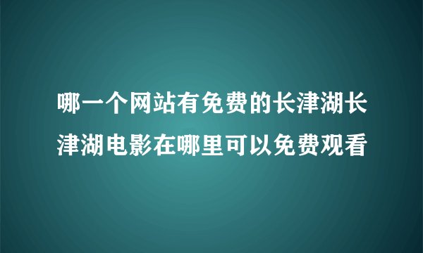 哪一个网站有免费的长津湖长津湖电影在哪里可以免费观看