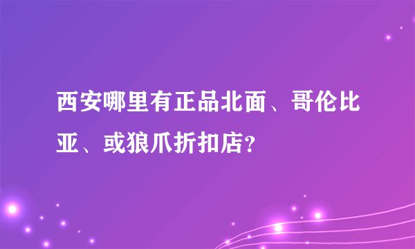 西安哪里有正品北面、哥伦比亚、或狼爪折扣店？