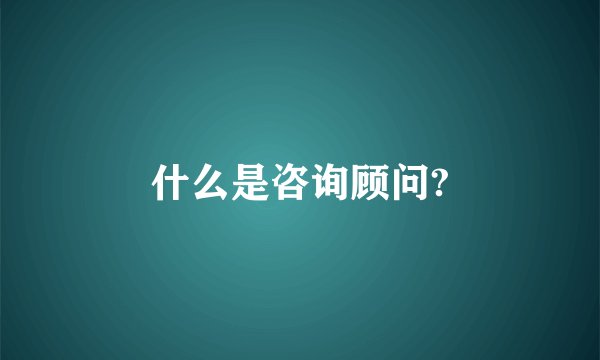 什么是咨询顾问?