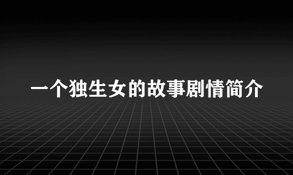 一个独生女的故事剧情简介