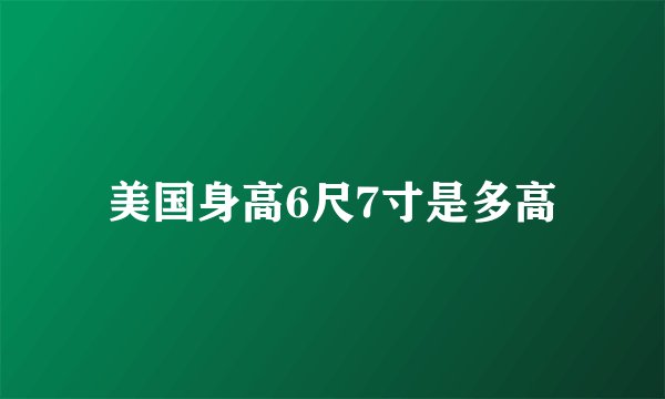 美国身高6尺7寸是多高