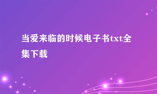当爱来临的时候电子书txt全集下载