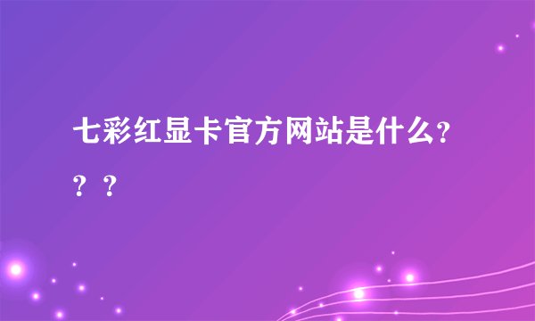 七彩红显卡官方网站是什么？？？