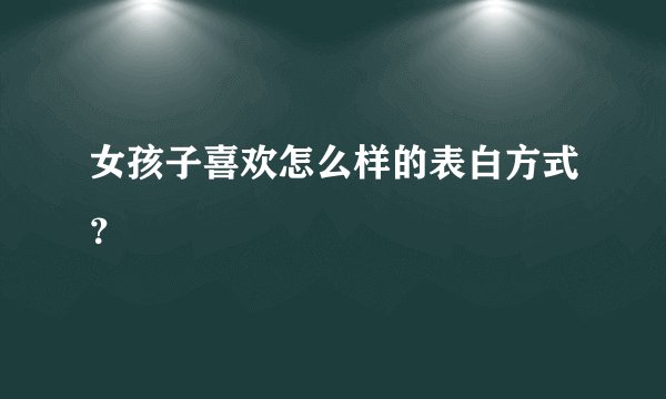女孩子喜欢怎么样的表白方式？