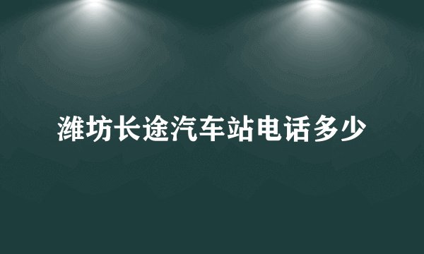 潍坊长途汽车站电话多少