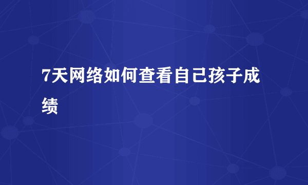 7天网络如何查看自己孩子成绩