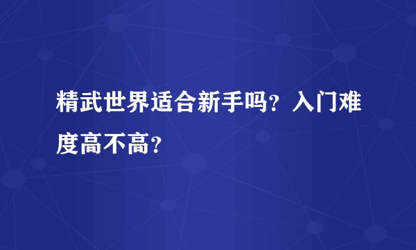精武世界适合新手吗？入门难度高不高？