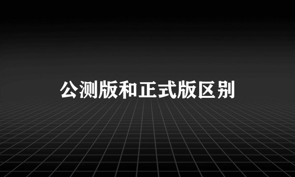 公测版和正式版区别