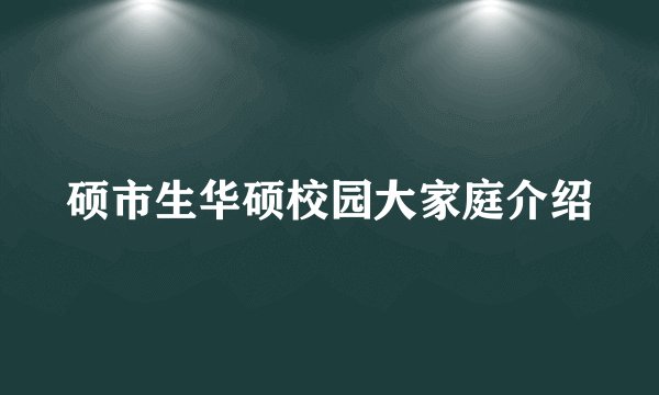 硕市生华硕校园大家庭介绍